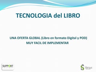 TECNOLOGIA del LIBRO


UNA OFERTA GLOBAL (Libro en formato Digital y POD)
         MUY FACIL DE IMPLEMENTAR
 