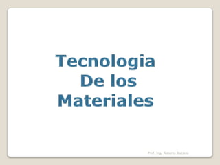 Tecnologia De los Materiales  Prof. Ing. Roberto Bozzolo 