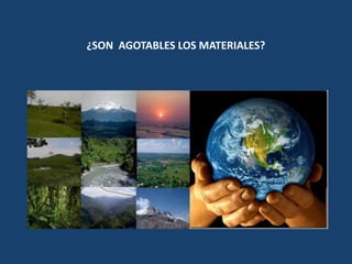 ¿SON AGOTABLES LOS MATERIALES?
 