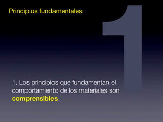 Principios fundamentales1 1. Los principios que fundamentan el 
comportamiento de los materiales son 
comprensibles 
 