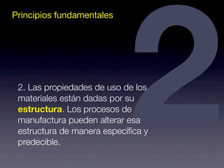 Principios fundamentales2 2. Las propiedades de uso de los 
materiales están dadas por su 
estructura. Los procesos de 
manufactura pueden alterar esa 
estructura de manera específica y 
predecible. 
 