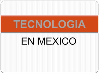 TECNOLOGIA
 EN MEXICO
 