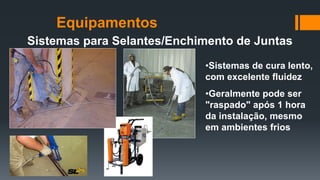 Sistemas para Selantes/Enchimento de Juntas
•Sistemas de cura lento,
com excelente fluidez
•Geralmente pode ser
"raspado" após 1 hora
da instalação, mesmo
em ambientes frios
Equipamentos
 