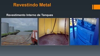 Revestimento Interno de Tanques
Revestindo Metal
 