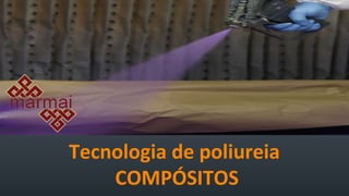 Tecnologia de poliureia
COMPÓSITOS
 
