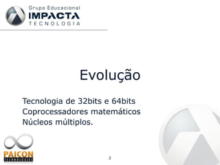 Evolução Tecnologia  de 32bits e 64bits  Coprocessadores   matemáticos Núcleos   múltiplos . 
