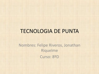 TECNOLOGIA DE PUNTA

Nombres: Felipe Riveros, Jonathan
           Riquelme
          Curso: 8ºD
 