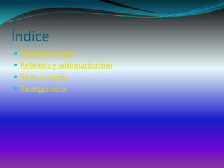 Índice
 Nanotecnología
 Robótica y automatización
 Biotecnología
 Bioingeniería
 