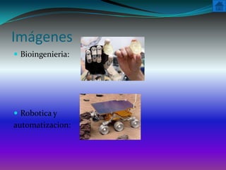 Imágenes
 Bioingenieria:




 Robotica y
automatizacion:
 