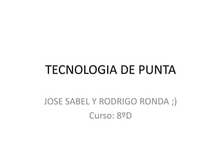 TECNOLOGIA DE PUNTA

JOSE SABEL Y RODRIGO RONDA ;)
          Curso: 8ºD
 