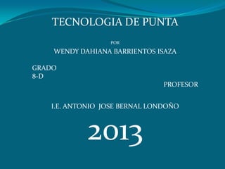 TECNOLOGIA DE PUNTA
POR
WENDY DAHIANA BARRIENTOS ISAZA
GRADO
8-D
PROFESOR
I.E. ANTONIO JOSE BERNAL LONDOÑO
2013
 