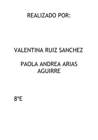 REALIZADO POR:
VALENTINA RUIZ SANCHEZ
PAOLA ANDREA ARIAS
AGUIRRE
8ºE
 