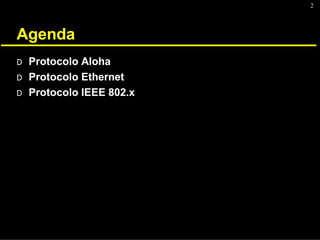 2
Agenda
D Protocolo Aloha
D Protocolo Ethernet
D Protocolo IEEE 802.x
 