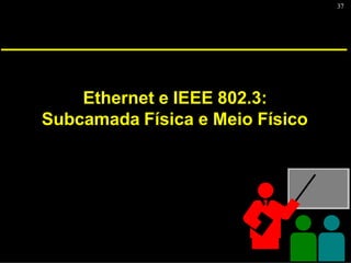 37
Ethernet e IEEE 802.3:
Subcamada Física e Meio Físico
 