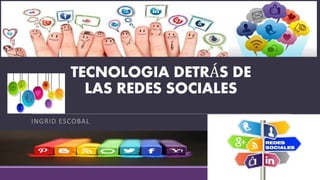 TECNOLOGIA DETRÁS DE
LAS REDES SOCIALES
INGRID ESCOBAL
 