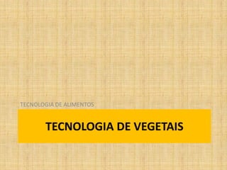 TECNOLOGIA DE VEGETAIS
TECNOLOGIA DE ALIMENTOS
 