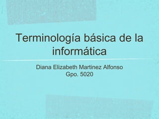 Terminología básica de la
informática
Diana Elizabeth Martinez Alfonso
Gpo. 5020
 