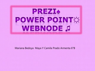 Prezi♠  power point☼ Webnode♫ Mariana Bedoya  Maya Y Camila Prado Armenta 6°B 