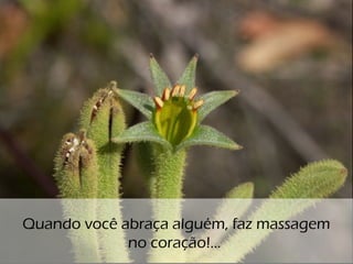 o
Quando você abraça alguém, faz massagem
no coração!...
 