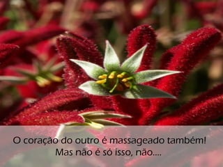 o
O coração do outro é massageado também!
Mas não é só isso, não....
 