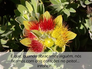 o
É que, quando abraçamos alguém, nós
ficamos com dois corações no peito!...
intonce...
 