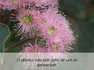 o
O abraço não tem jeito de um só
aproveitar!
 