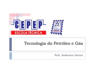 Tecnologia do Petróleo e Gás
Prof. Anderson Pontes
 