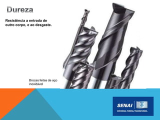 Resistência a entrada de
outro corpo, e ao desgaste.
Brocas feitas de aço
inoxidável
 