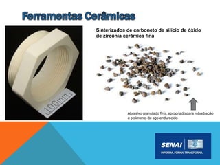 Sinterizados de carboneto de silício de óxido
de zircônia cerâmica fina
Abrasivo granulado fino, apropriado para rebarbação
e polimento de aço endurecido
 