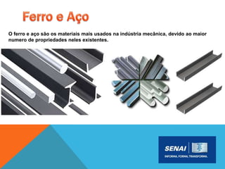 O ferro e aço são os materiais mais usados na indústria mecânica, devido ao maior
numero de propriedades neles existentes.
 