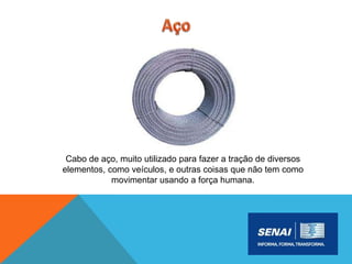 Cabo de aço, muito utilizado para fazer a tração de diversos
elementos, como veículos, e outras coisas que não tem como
movimentar usando a força humana.
 