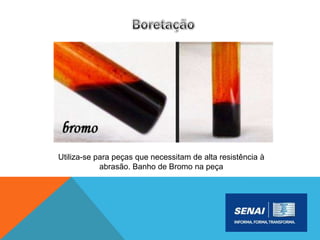 Utiliza-se para peças que necessitam de alta resistência à
abrasão. Banho de Bromo na peça
 