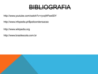 BIBLIOGRAFIA
http://www.youtube.com/watch?v=ryvqWFee0DY
http://www.infopedia.pt/$policondensacao
http://www.wikipedia.org
http://www.brasilescola.com.br
 