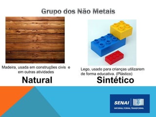 Natural Sintético
Madeira, usada em construções civis e
em outras atividades
Lego, usado para crianças utilizarem
de forma educativa. (Plástico)
 