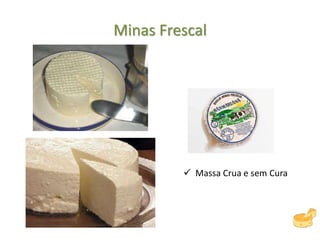 Minas Frescal
 Massa Crua e sem Cura
 