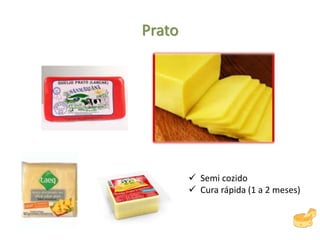 Prato
 Semi cozido
 Cura rápida (1 a 2 meses)
 