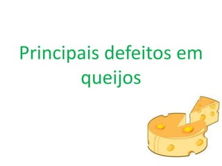 Principais defeitos em
queijos
 