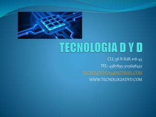 CLL 58 N SUR #18-45
TEL: 4587895-3125698452
TECNOLGYDYD15@HOTMAIL.COM
WWW.TECNOLOGIADYD.COM
 
