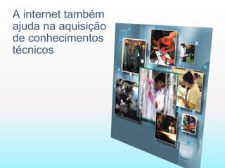 A internet também ajuda na aquisição de conhecimentos técnicos 