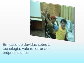 Em caso de dúvidas sobre a tecnologia, vale recorrer aos próprios alunos 
