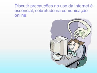 Discutir precauções no uso da internet é essencial, sobretudo na comunicação online 