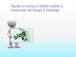 Ajude a turma a refletir sobre o conteúdo de blogs e fotologs 