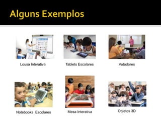 Lousa Interativa    Tablets Escolares   Votadores




Notebooks Escolares    Mesa Interativa    Objetos 3D
 