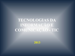 TECNOLOGIAS DA
INFORMAÇÃO E
COMUNICAÇÃO - TIC
2013
 