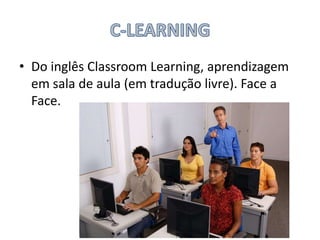 • Do inglês Classroom Learning, aprendizagem
em sala de aula (em tradução livre). Face a
Face.

 