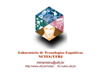 Laboratório de Tecnologias Cognitivas
NUTES/UFRJ
miriamstru@ufrj.br
http://www.ufrj.br/nutes ltc.nutes.ufrj.br
 