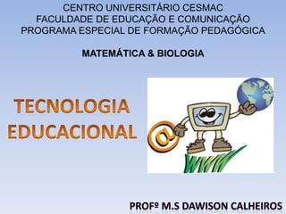 CENTRO UNIVERSITÁRIO CESMAC
  FACULDADE DE EDUCAÇÃO E COMUNICAÇÃO
PROGRAMA ESPECIAL DE FORMAÇÃO PEDAGÓGICA

         MATEMÁTICA & BIOLOGIA
 