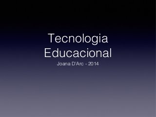 Tecnologia
Educacional
Joana D’Arc - 2014

 