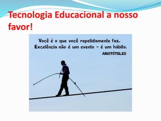 Tecnologia Educacional a nosso
favor!
 