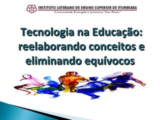 Tecnologia na Educação: reelaborando conceitos e eliminando equívocos  